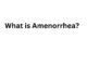 What is Amenorrhea What is Amenorrhea
